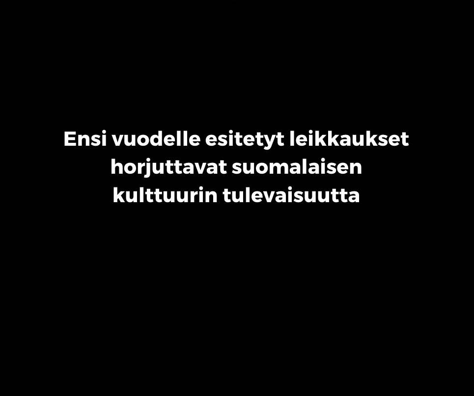 Ensi vuodelle esitetyt leikkaukset horjuttavat suomalaisen kulttuurin tulevaisuutta